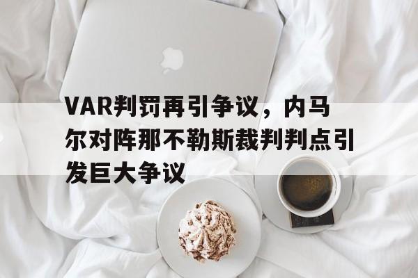 随机VAR判罚再引争议，内马尔对阵那不勒斯裁判判点引发巨大争议